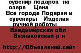 сувенир-подарок “на озере“ › Цена ­ 1 250 - Все города Подарки и сувениры » Изделия ручной работы   . Владимирская обл.,Вязниковский р-н